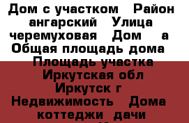 Дом с участком › Район ­ ангарский › Улица ­ черемуховая › Дом ­ 3а › Общая площадь дома ­ 80 › Площадь участка ­ 10 - Иркутская обл., Иркутск г. Недвижимость » Дома, коттеджи, дачи продажа   . Иркутская обл.,Иркутск г.